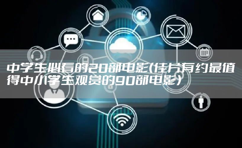 中学生必看的20部电影(佳片有约最值得中小学生观赏的90部电影)
