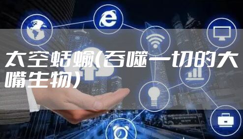 太空蛞蝓（吞噬一切的大嘴生物）