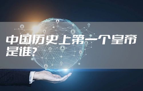 中国历史上第一个皇帝是谁？
