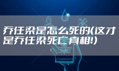 乔任梁是怎么死的（这才是乔任梁死亡真相！）