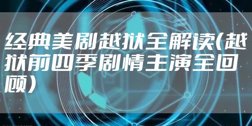 经典美剧越狱全解读（越狱前四季剧情主演全回顾）