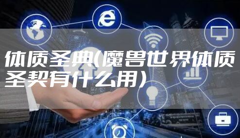 体质圣典（魔兽世界体质圣契有什么用）