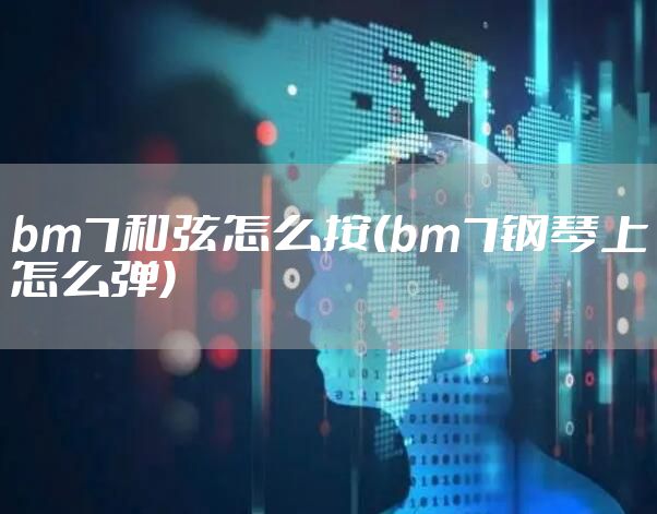 bm7和弦怎么按(bm7钢琴上怎么弹)