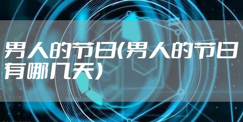 男人的节日（男人的节日有哪几天）