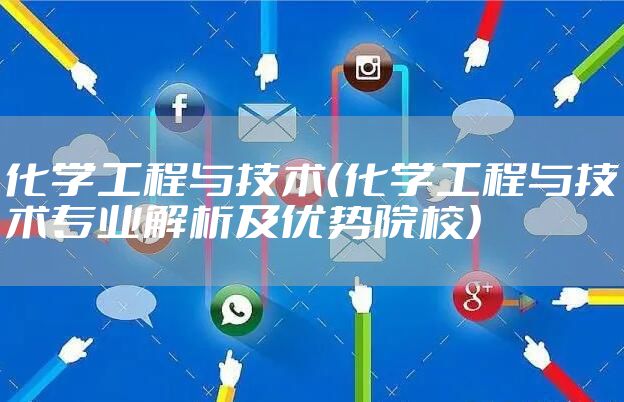 化学工程与技术（化学工程与技术专业解析及优势院校）