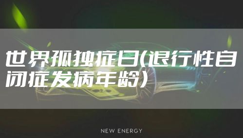 世界孤独症日（退行性自闭症发病年龄）