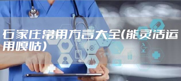 石家庄常用方言大全(能灵活运用嘎咕)