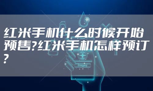 红米手机什么时候开始预售?红米手机怎样预订?