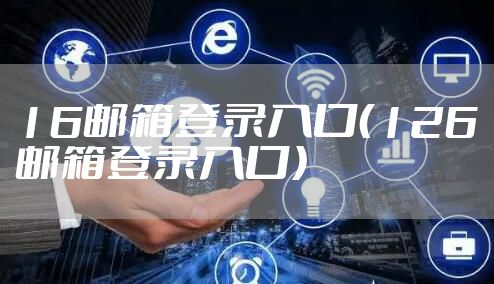 16邮箱登录入口（126邮箱登录入口）