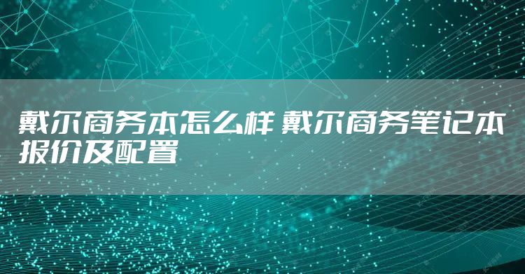 戴尔商务本怎么样 戴尔商务笔记本报价及配置