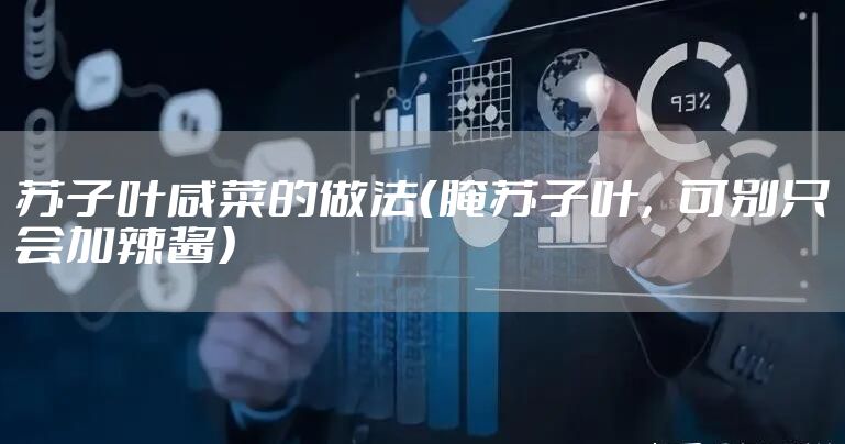 苏子叶咸菜的做法（腌苏子叶，可别只会加辣酱）