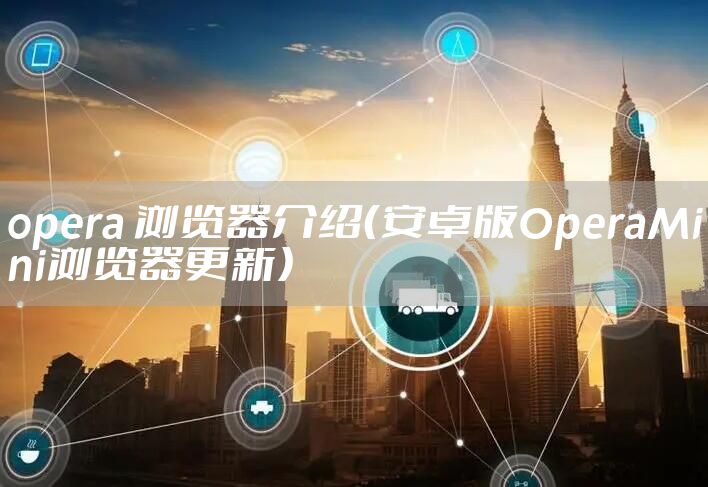 opera 浏览器介绍(安卓版OperaMini浏览器更新)