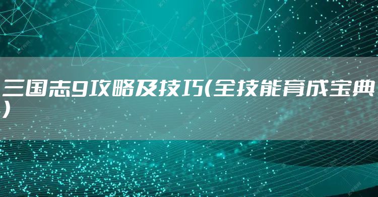 三国志9攻略及技巧（全技能育成宝典）
