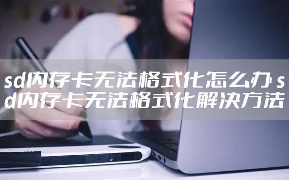 sd内存卡无法格式化怎么办 sd内存卡无法格式化解决方法