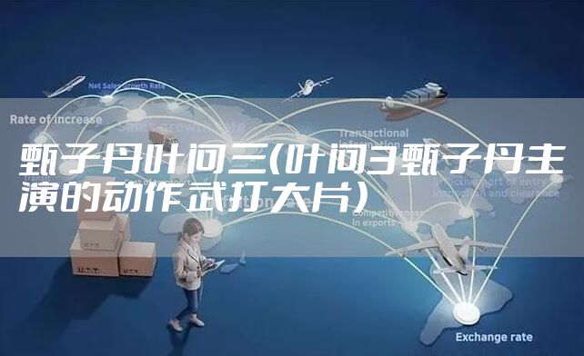 甄子丹叶问三(叶问3甄子丹主演的动作武打大片)