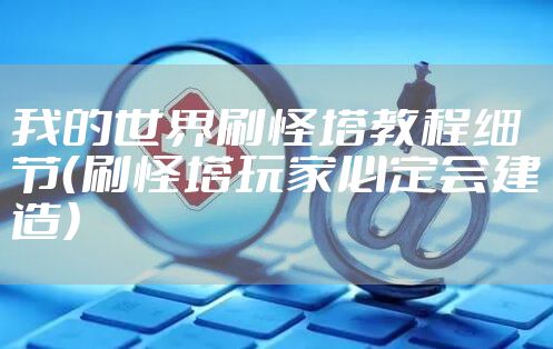 我的世界刷怪塔教程细节（刷怪塔玩家必定会建造）