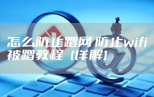 怎么防止蹭网 防止wifi被蹭教程【详解】