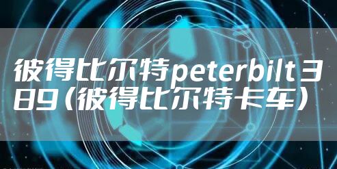 彼得比尔特peterbilt 389 (彼得比尔特卡车)