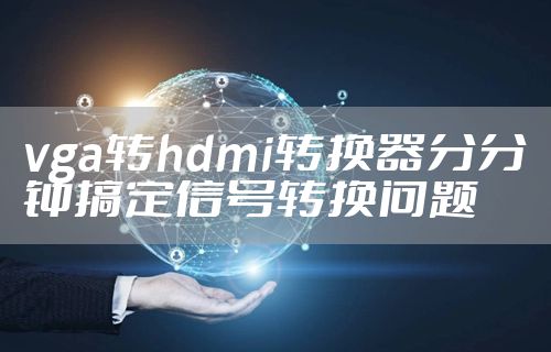 vga转hdmi转换器分分钟搞定信号转换问题