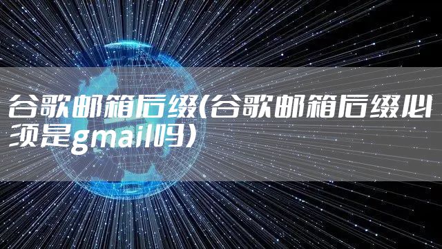 谷歌邮箱后缀(谷歌邮箱后缀必须是gmail吗)
