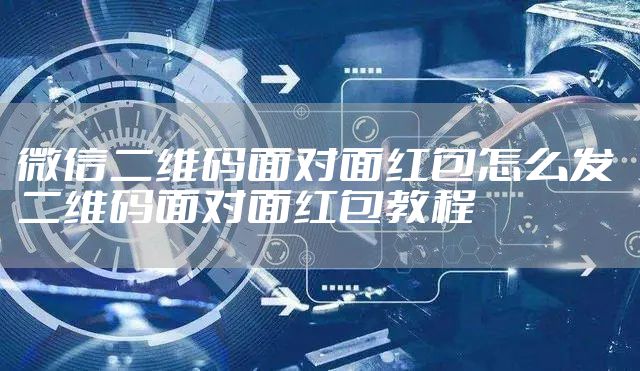 微信二维码面对面红包怎么发 二维码面对面红包教程