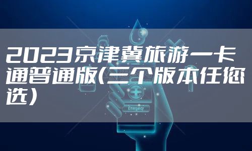 2023京津冀旅游一卡通普通版(三个版本任您选)