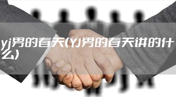 yj男的春天（YJ男的春天讲的什么）