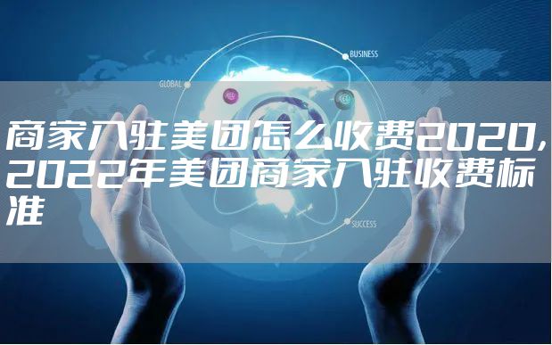 商家入驻美团怎么收费2020,2022年美团商家入驻收费标准