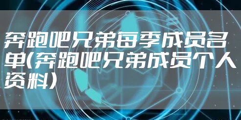 奔跑吧兄弟每季成员名单（奔跑吧兄弟成员个人资料）