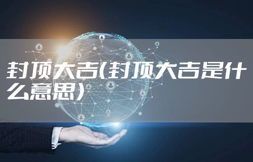 封顶大吉（封顶大吉是什么意思）