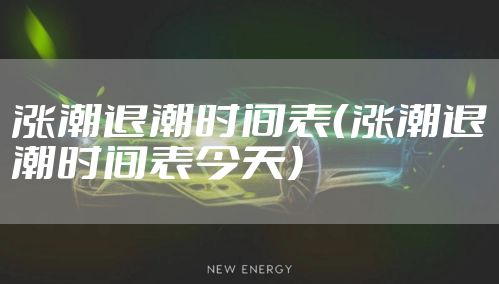 涨潮退潮时间表（涨潮退潮时间表今天）