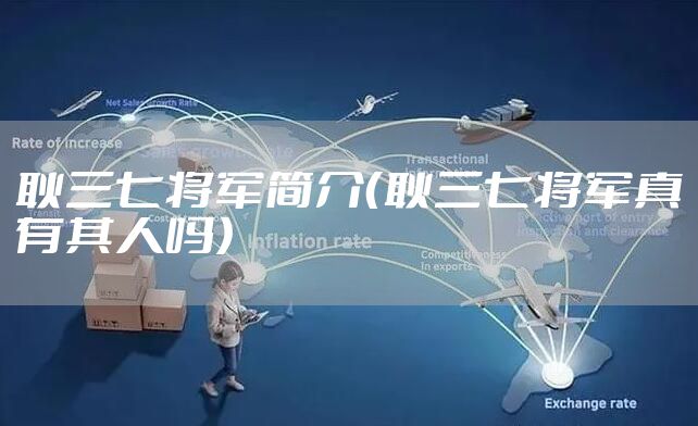 耿三七将军简介（耿三七将军真有其人吗）