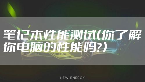 笔记本性能测试(你了解你电脑的性能吗?)