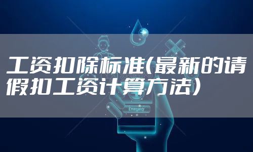 工资扣除标准(最新的请假扣工资计算方法)