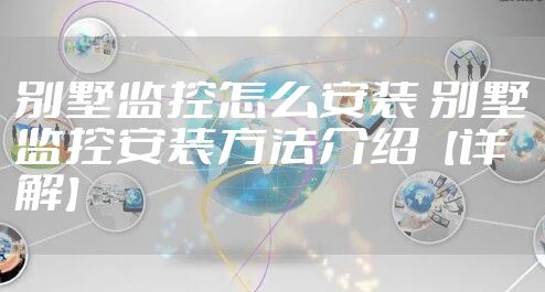 别墅监控怎么安装 别墅监控安装方法介绍【详解】