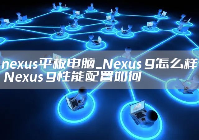nexus平板电脑_Nexus 9怎么样 Nexus 9性能配置如何