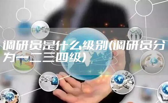 调研员是什么级别(调研员分为一二三四级)