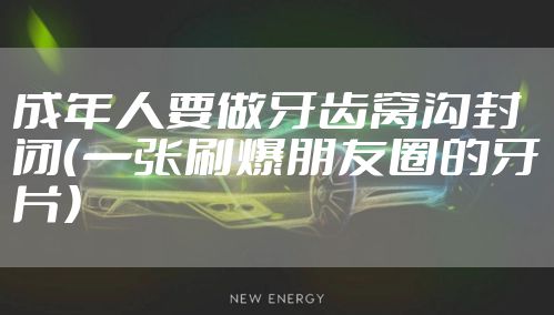 成年人要做牙齿窝沟封闭（一张刷爆朋友圈的牙片）