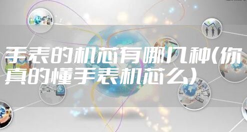 手表的机芯有哪几种(你真的懂手表机芯么)