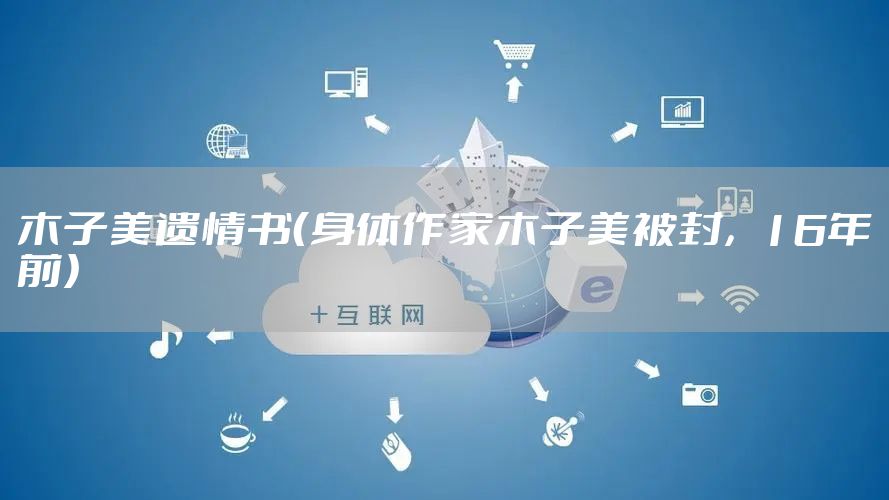 木子美遗情书（身体作家木子美被封，16年前）