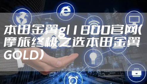 本田金翼gl1800官网(摩旅终极之选本田金翼GOLD)