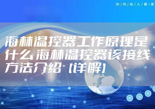 海林温控器工作原理是什么 海林温控器该接线方法介绍【详解】