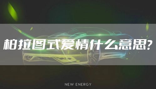 柏拉图式爱情什么意思？