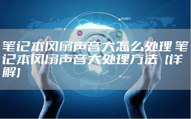 笔记本风扇声音大怎么处理 笔记本风扇声音大处理方法【详解】