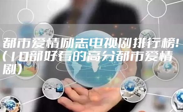 都市爱情励志电视剧排行榜！（10部好看的高分都市爱情剧）