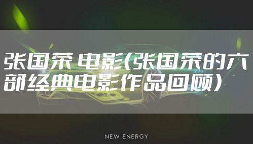 张国荣 电影（张国荣的六部经典电影作品回顾）