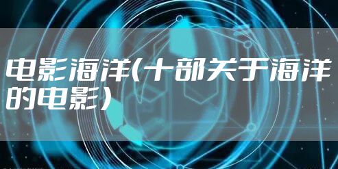 电影海洋(十部关于海洋的电影)