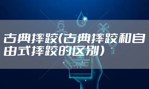 古典摔跤（古典摔跤和自由式摔跤的区别）