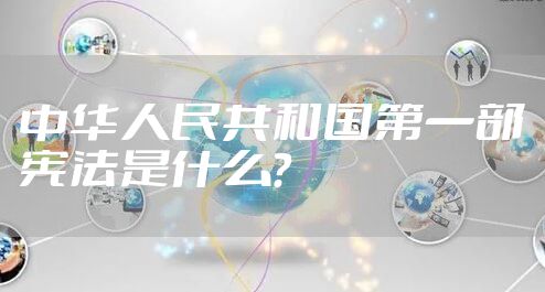 中华人民共和国第一部宪法是什么？