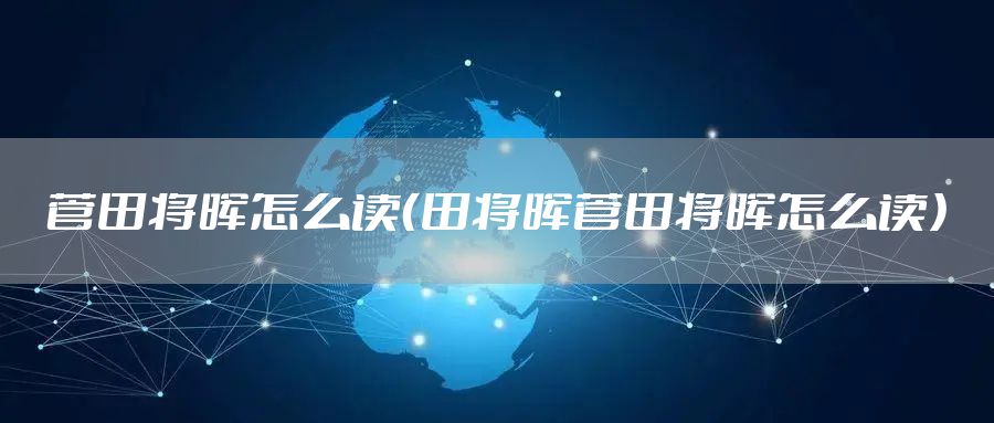 菅田将晖怎么读（田将晖菅田将晖怎么读）
